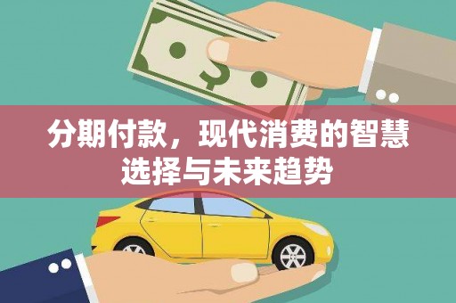 汝南分期付款，现代消费的智慧选择与未来趋势