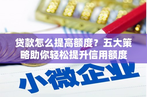 汝南贷款怎么提高额度？五大策略助你轻松提升信用额度