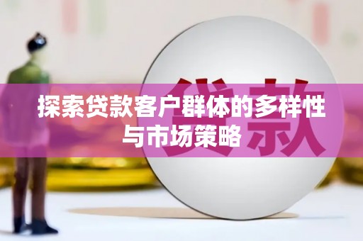 汝南探索贷款客户群体的多样性与市场策略