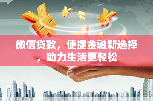 汝南微信贷款，便捷金融新选择，助力生活更轻松
