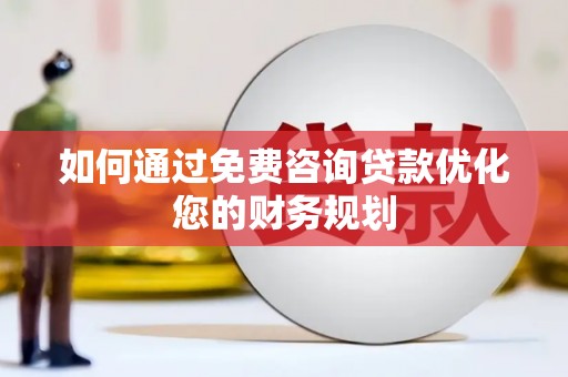 汝南如何通过免费咨询贷款优化您的财务规划