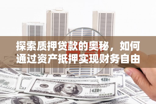汝南探索质押贷款的奥秘，如何通过资产抵押实现财务自由