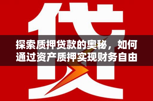 汝南探索质押贷款的奥秘，如何通过资产质押实现财务自由