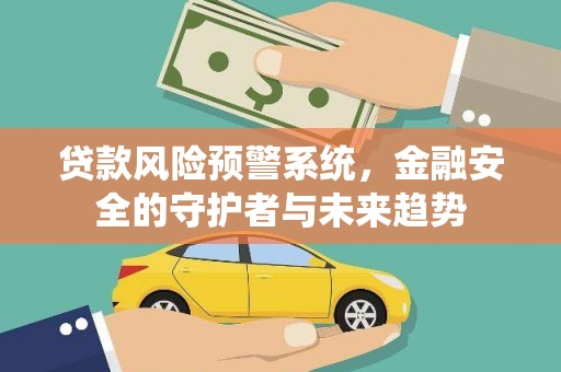 汝南贷款风险预警系统，金融安全的守护者与未来趋势