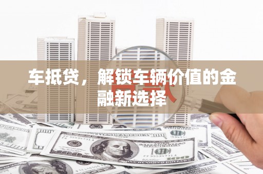 汝南车抵贷，解锁车辆价值的金融新选择