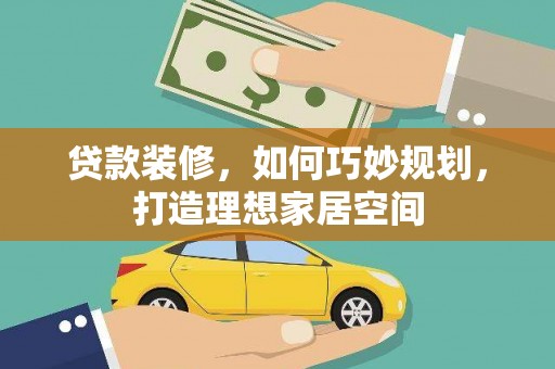 汝南贷款装修，如何巧妙规划，打造理想家居空间
