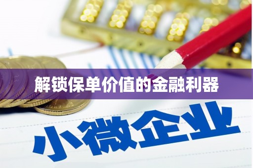 汝南解锁保单价值的金融利器