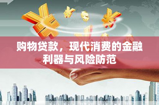 汝南购物贷款，现代消费的金融利器与风险防范
