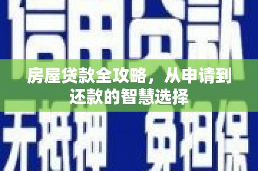 汝南房屋贷款全攻略，从申请到还款的智慧选择