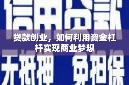 汝南贷款创业，如何利用资金杠杆实现商业梦想