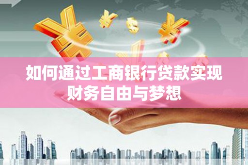 汝南如何通过工商银行贷款实现财务自由与梦想