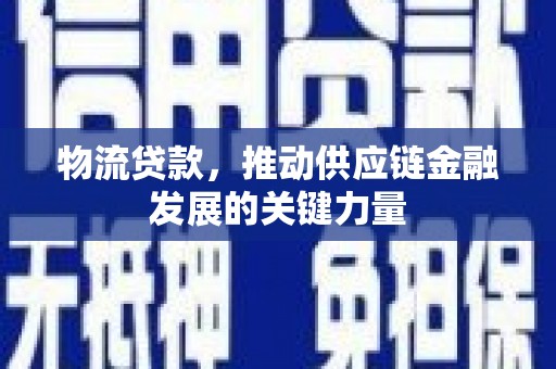 汝南物流贷款，推动供应链金融发展的关键力量