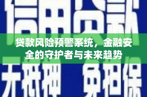 汝南贷款风险预警系统，金融安全的守护者与未来趋势