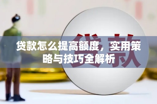 汝南贷款怎么提高额度，实用策略与技巧全解析