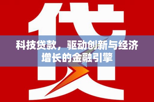 汝南科技贷款，驱动创新与经济增长的金融引擎