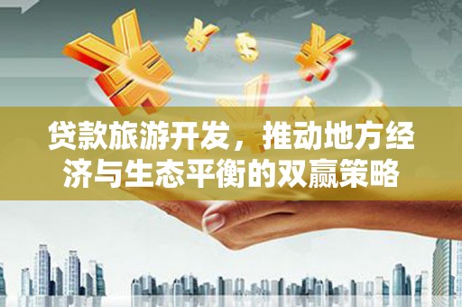 汝南贷款旅游开发，推动地方经济与生态平衡的双赢策略
