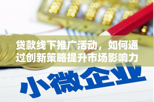 汝南贷款线下推广活动，如何通过创新策略提升市场影响力