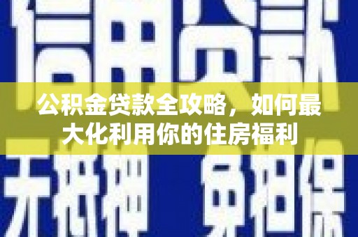 汝南公积金贷款全攻略，如何最大化利用你的住房福利