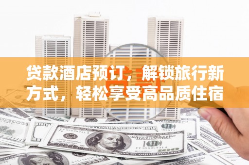 汝南贷款酒店预订，解锁旅行新方式，轻松享受高品质住宿