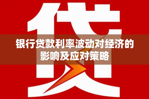 汝南银行贷款利率波动对经济的影响及应对策略