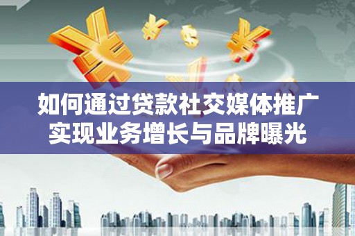 汝南如何通过贷款社交媒体推广实现业务增长与品牌曝光