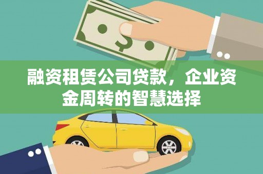 汝南融资租赁公司贷款，企业资金周转的智慧选择