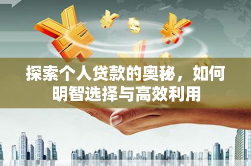 汝南探索个人贷款的奥秘，如何明智选择与高效利用