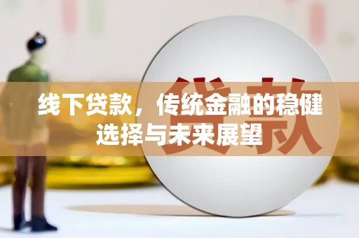 汝南线下贷款，传统金融的稳健选择与未来展望