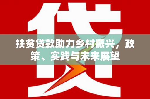 汝南扶贫贷款助力乡村振兴，政策、实践与未来展望