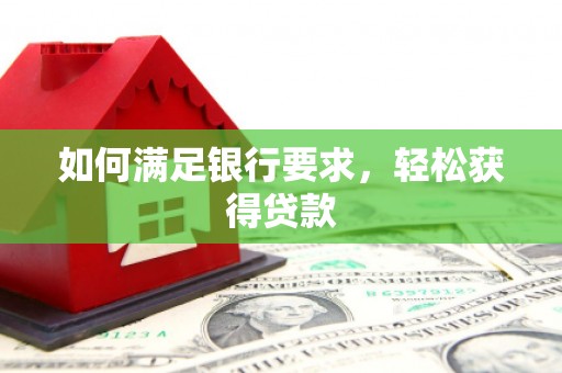 汝南如何满足银行要求，轻松获得贷款