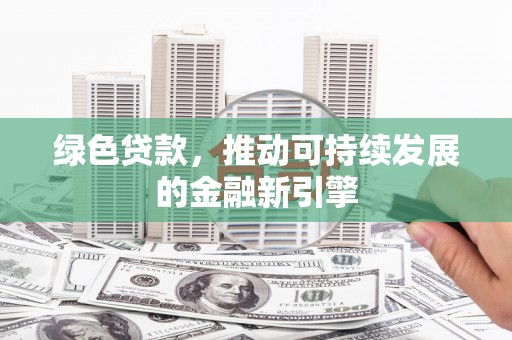 汝南绿色贷款，推动可持续发展的金融新引擎