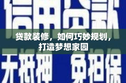 汝南贷款装修，如何巧妙规划，打造梦想家园