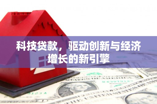 汝南科技贷款，驱动创新与经济增长的新引擎