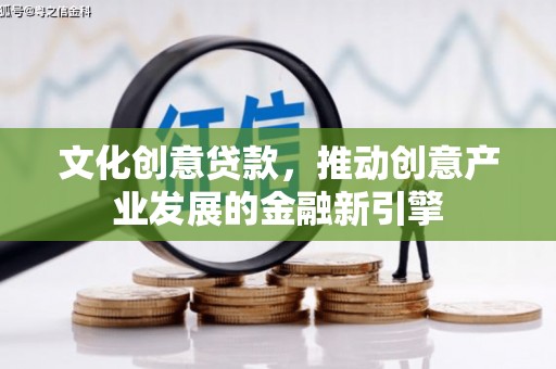 汝南文化创意贷款，推动创意产业发展的金融新引擎