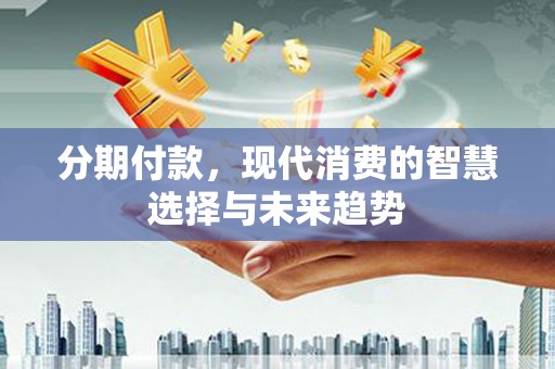 汝南分期付款，现代消费的智慧选择与未来趋势