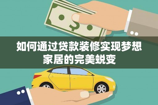 汝南如何通过贷款装修实现梦想家居的完美蜕变