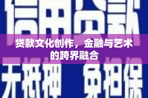 汝南贷款文化创作，金融与艺术的跨界融合