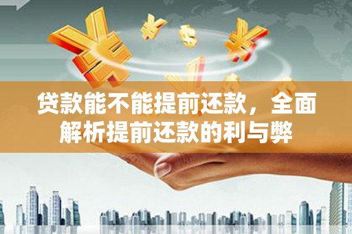 汝南贷款能不能提前还款，全面解析提前还款的利与弊