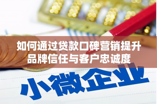 汝南如何通过贷款口碑营销提升品牌信任与客户忠诚度