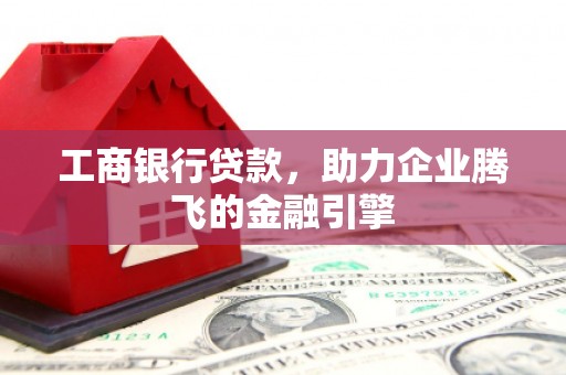 汝南工商银行贷款，助力企业腾飞的金融引擎
