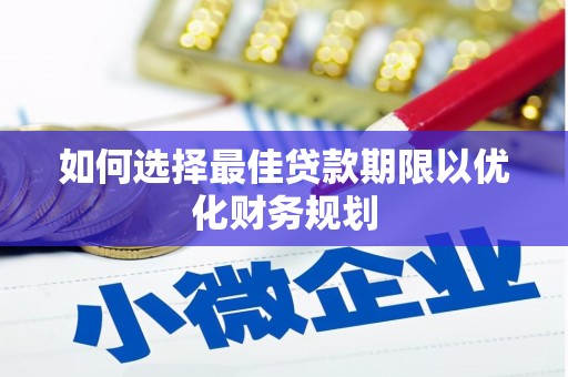 汝南如何选择最佳贷款期限以优化财务规划