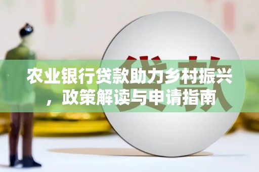 汝南农业银行贷款助力乡村振兴，政策解读与申请指南
