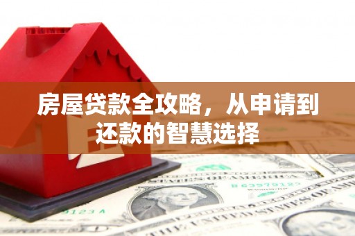 汝南房屋贷款全攻略，从申请到还款的智慧选择