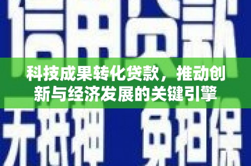 汝南科技成果转化贷款，推动创新与经济发展的关键引擎