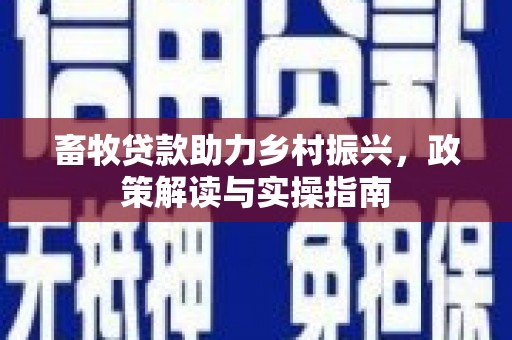 汝南畜牧贷款助力乡村振兴，政策解读与实操指南