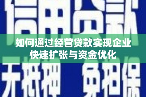 汝南如何通过经营贷款实现企业快速扩张与资金优化