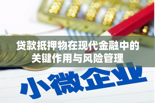 汝南贷款抵押物在现代金融中的关键作用与风险管理