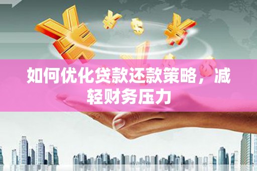 汝南如何优化贷款还款策略，减轻财务压力