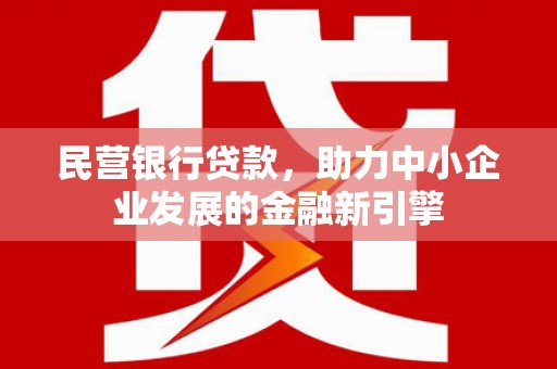 汝南民营银行贷款，助力中小企业发展的金融新引擎