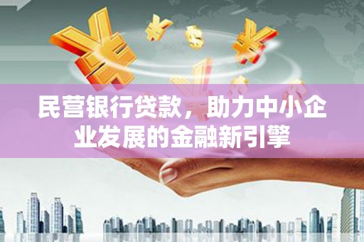 汝南民营银行贷款，助力中小企业发展的金融新引擎